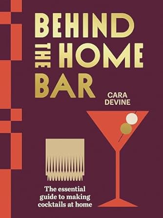 Behind the Home Bar: The essential guide to making cocktails at home