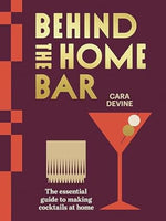 Behind the Home Bar: The essential guide to making cocktails at home